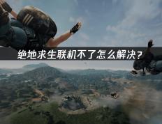 绝地求生联机不了怎麽(me)解决？