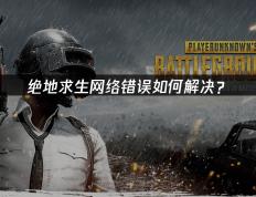 绝地(dì)求(qiú)生網(wǎng)絡(luò)错误如何解決(jué)？